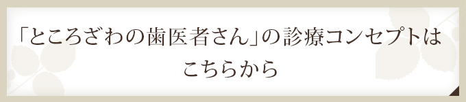 「ところざわの歯医者さん」の診療コンセプトは こちらから