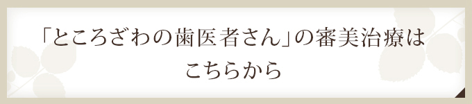 「ところざわの歯医者さん」の審美治療は こちらから