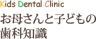 Kids Dental Clinic お母さんと子どもの歯科知識