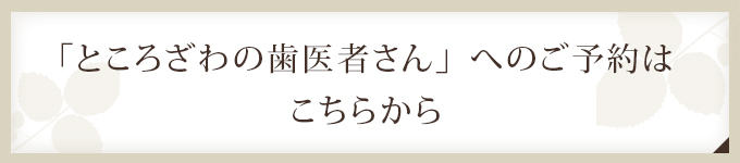 「ところざわの歯医者さん」へのご予約はこちらから